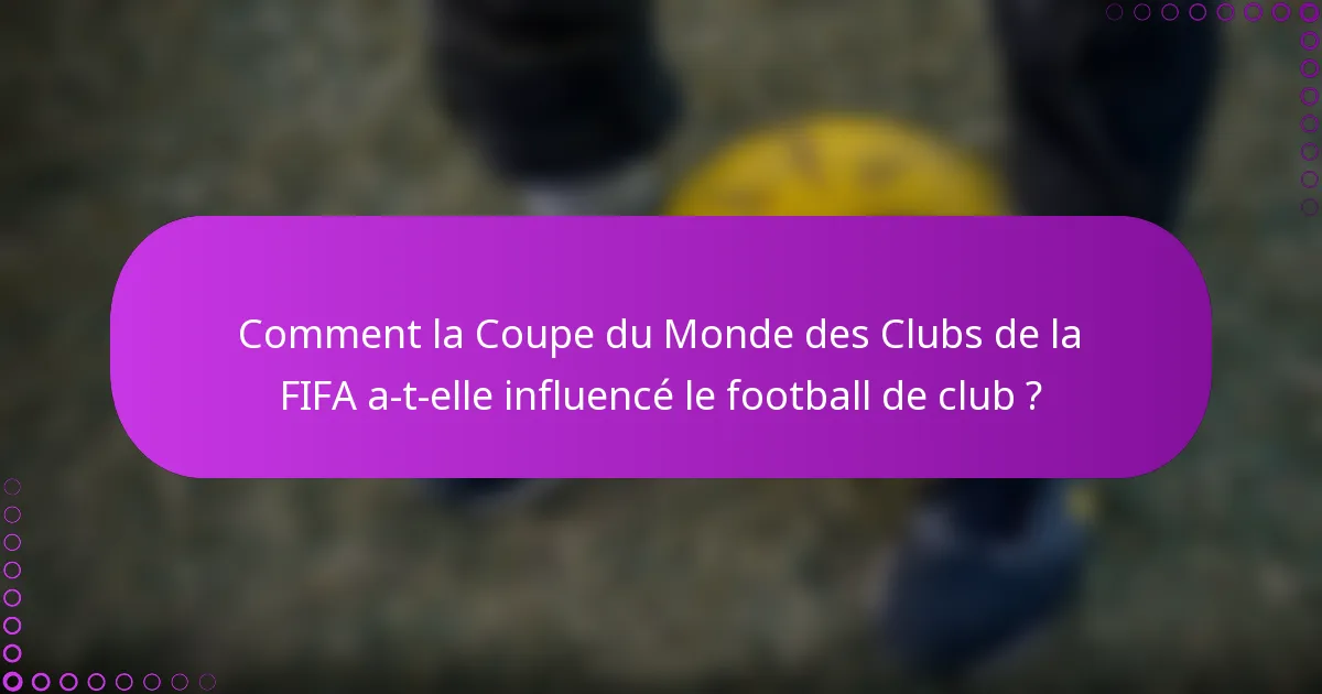 Comment la Coupe du Monde des Clubs de la FIFA a-t-elle influencé le football de club ?
