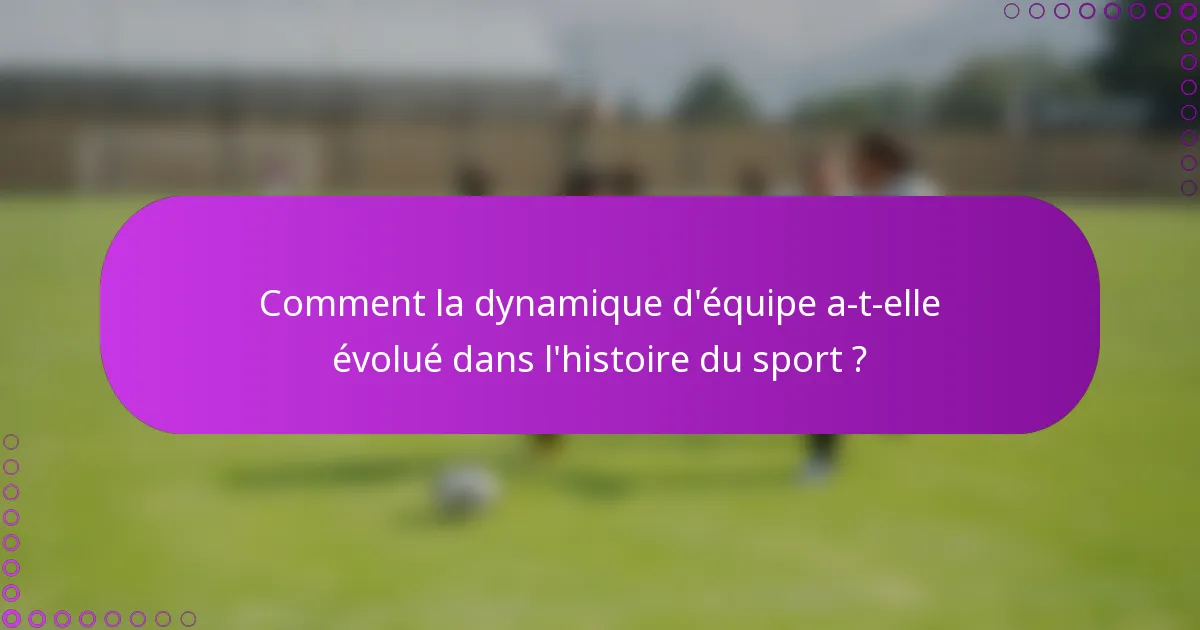 Comment la dynamique d'équipe a-t-elle évolué dans l'histoire du sport ?