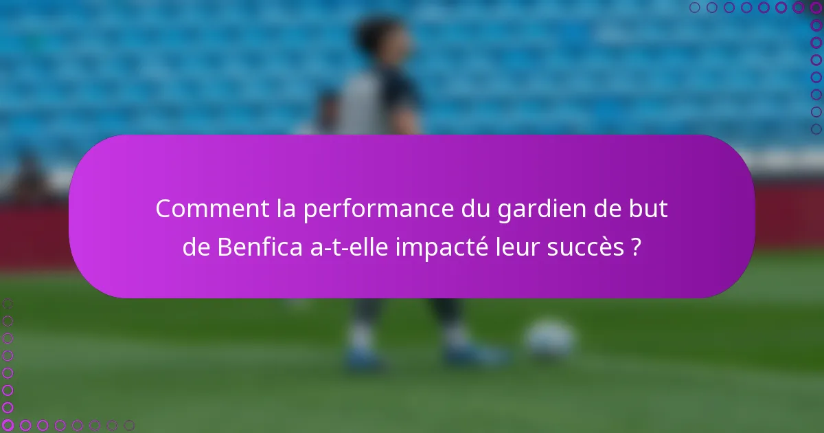 Comment la performance du gardien de but de Benfica a-t-elle impacté leur succès ?