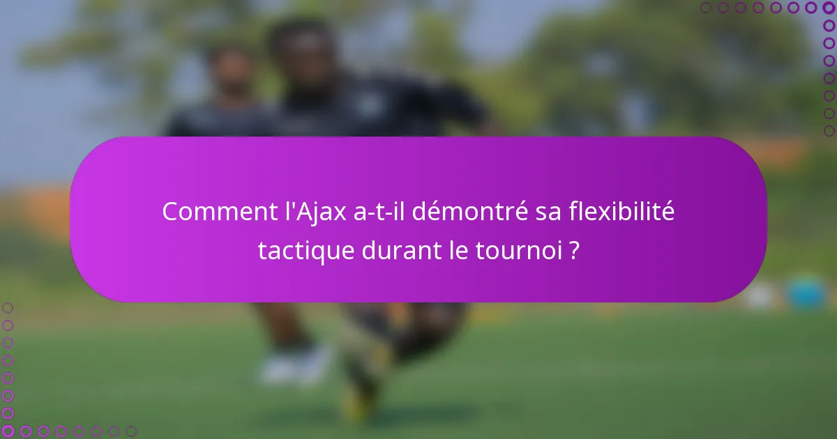 Comment l'Ajax a-t-il démontré sa flexibilité tactique durant le tournoi ?