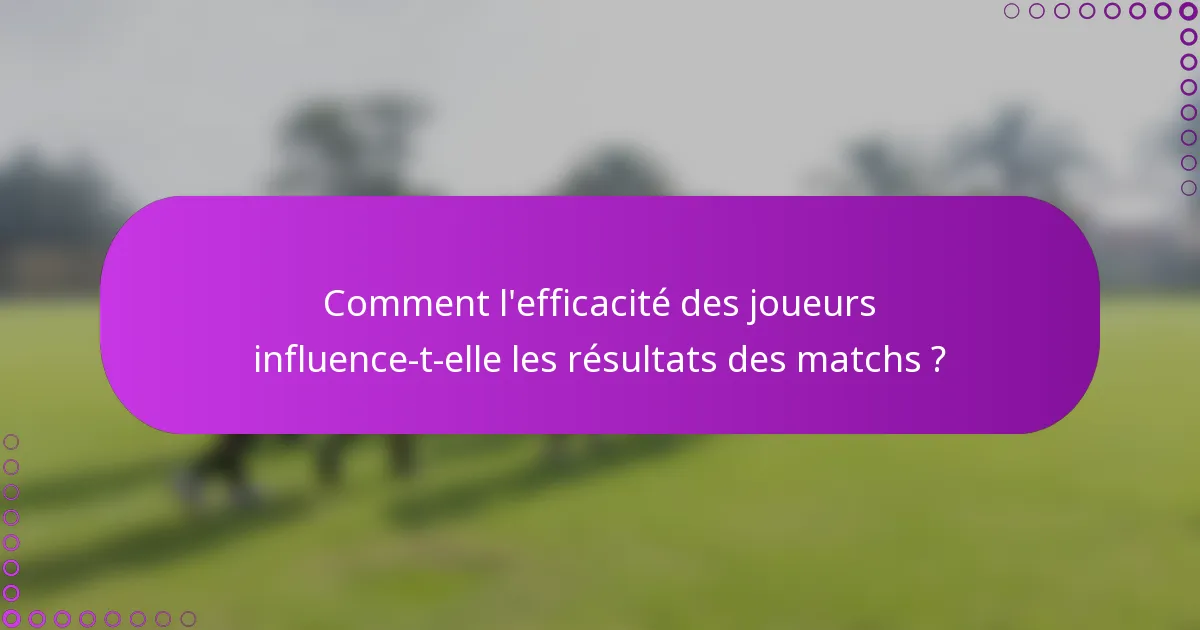Comment l'efficacité des joueurs influence-t-elle les résultats des matchs ?