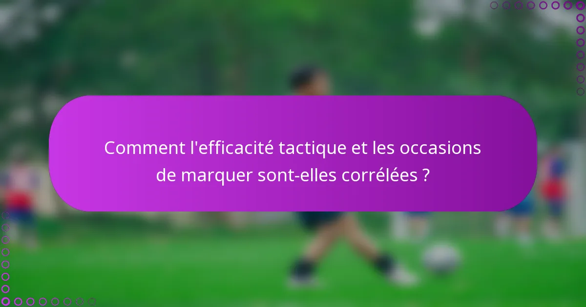 Comment l'efficacité tactique et les occasions de marquer sont-elles corrélées ?