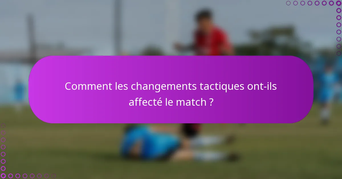 Comment les changements tactiques ont-ils affecté le match ?