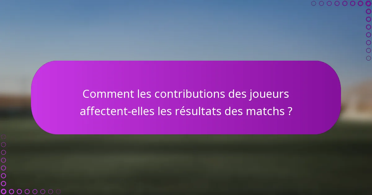 Comment les contributions des joueurs affectent-elles les résultats des matchs ?