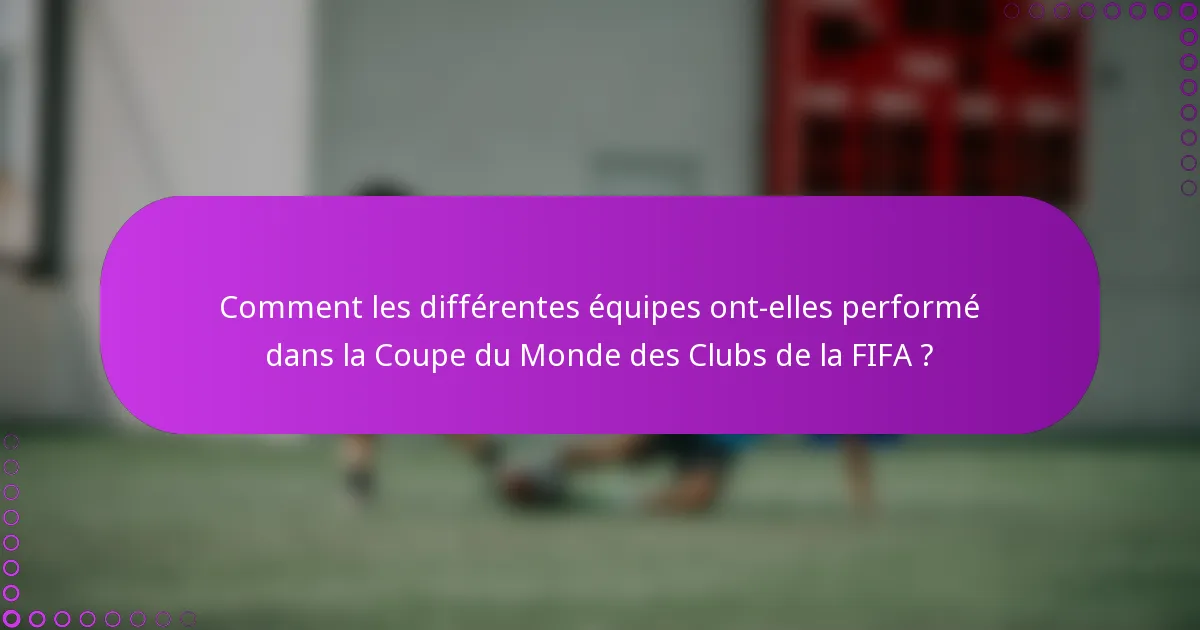 Comment les différentes équipes ont-elles performé dans la Coupe du Monde des Clubs de la FIFA ?