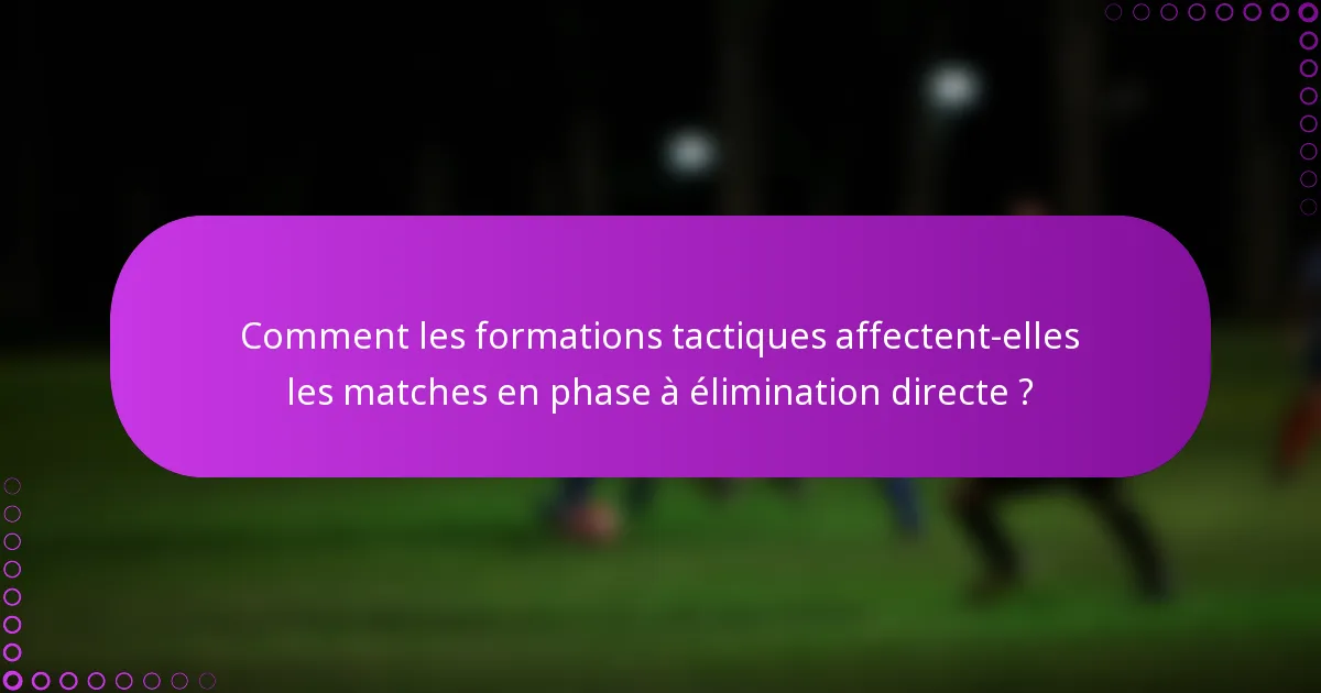 Comment les formations tactiques affectent-elles les matches en phase à élimination directe ?