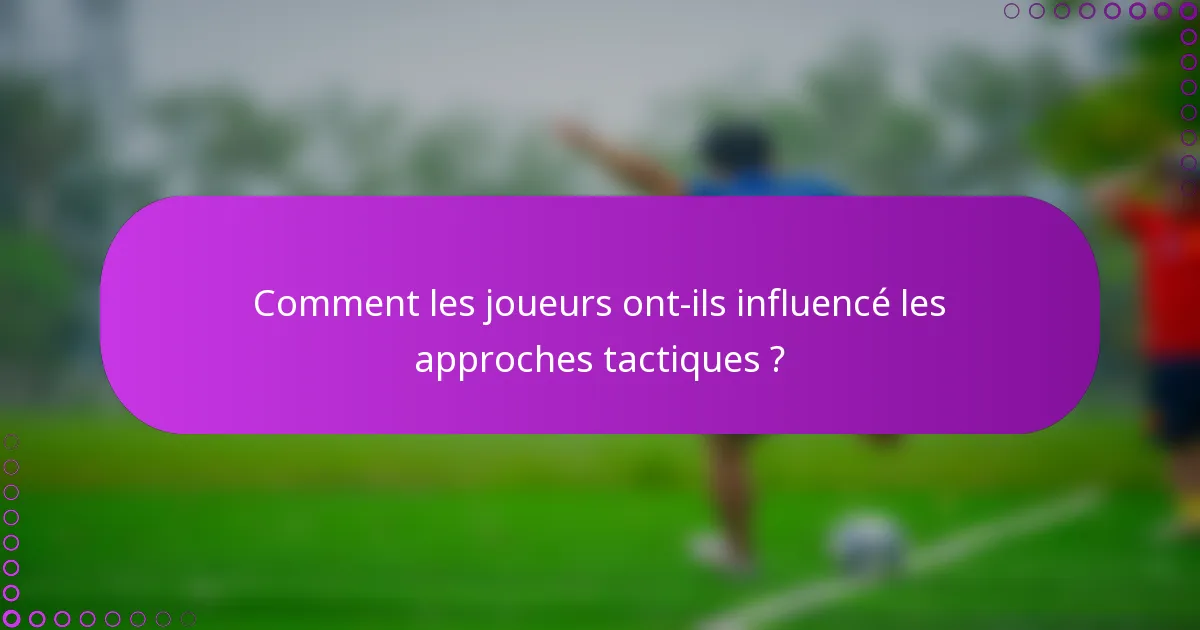 Comment les joueurs ont-ils influencé les approches tactiques ?