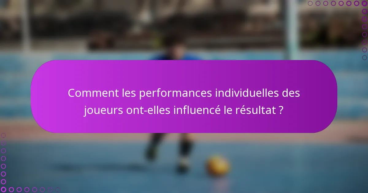 Comment les performances individuelles des joueurs ont-elles influencé le résultat ?