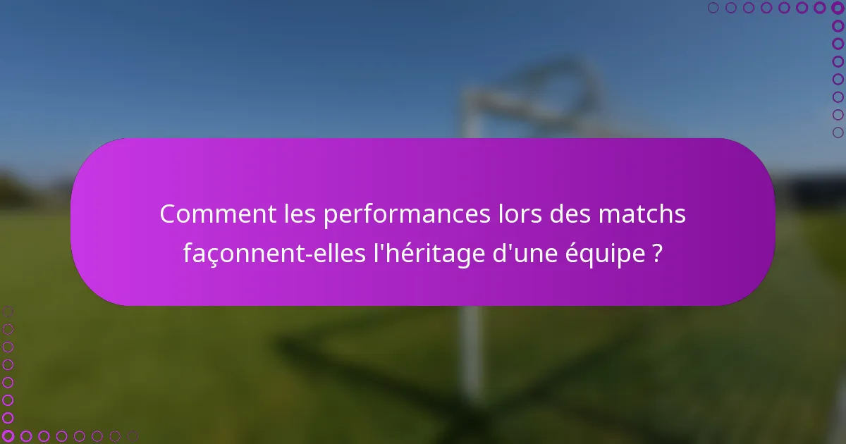Comment les performances lors des matchs façonnent-elles l'héritage d'une équipe ?
