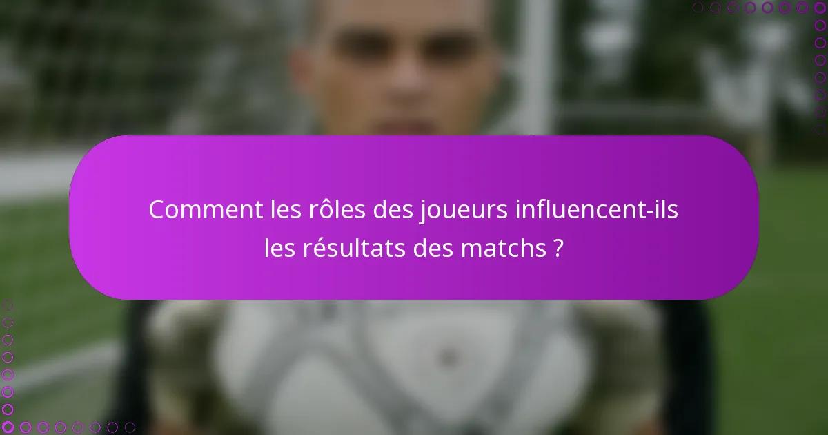 Comment les rôles des joueurs influencent-ils les résultats des matchs ?
