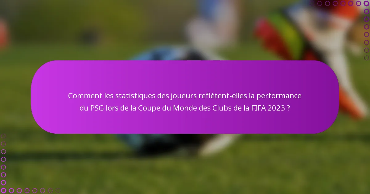 Comment les statistiques des joueurs reflètent-elles la performance du PSG lors de la Coupe du Monde des Clubs de la FIFA 2023 ?