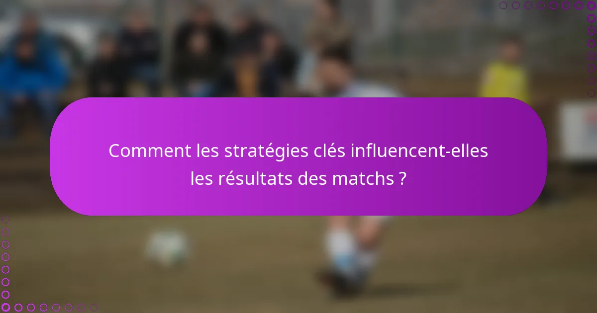 Comment les stratégies clés influencent-elles les résultats des matchs ?