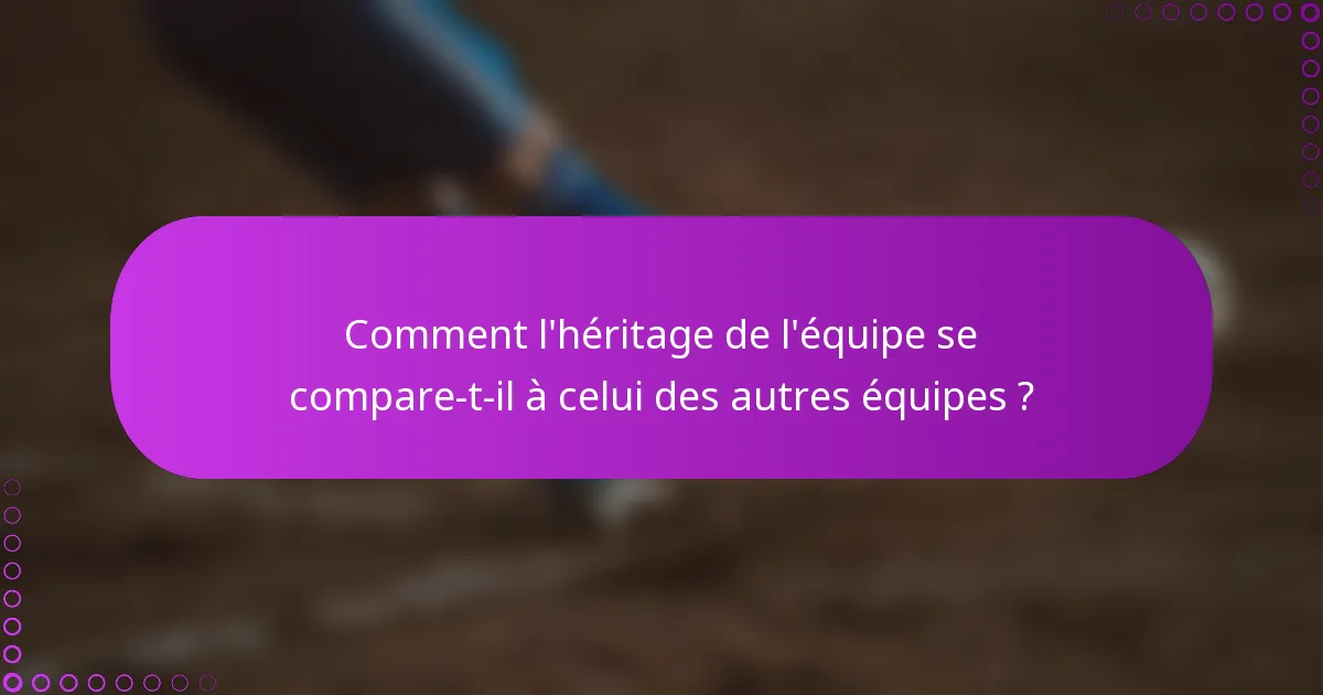 Comment l'héritage de l'équipe se compare-t-il à celui des autres équipes ?