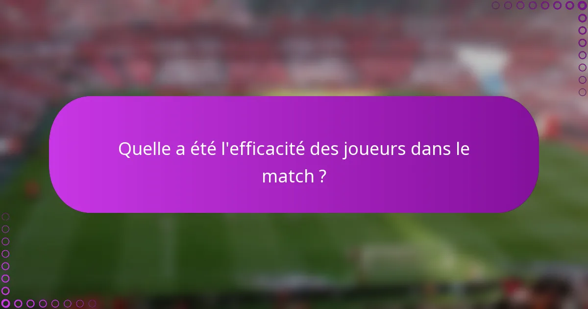 Quelle a été l'efficacité des joueurs dans le match ?