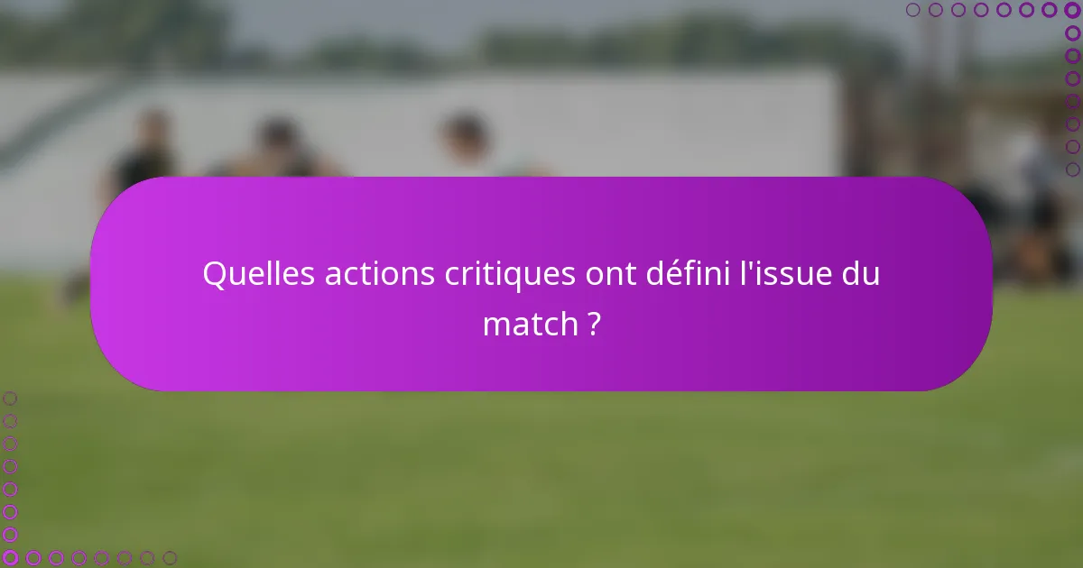 Quelles actions critiques ont défini l'issue du match ?