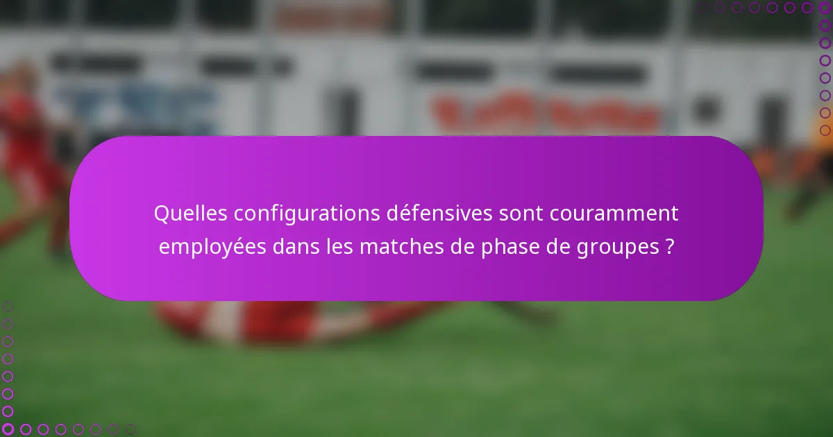 Quelles configurations défensives sont couramment employées dans les matches de phase de groupes ?