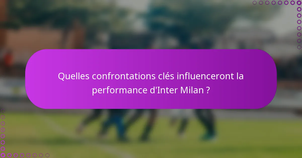 Quelles confrontations clés influenceront la performance d'Inter Milan ?