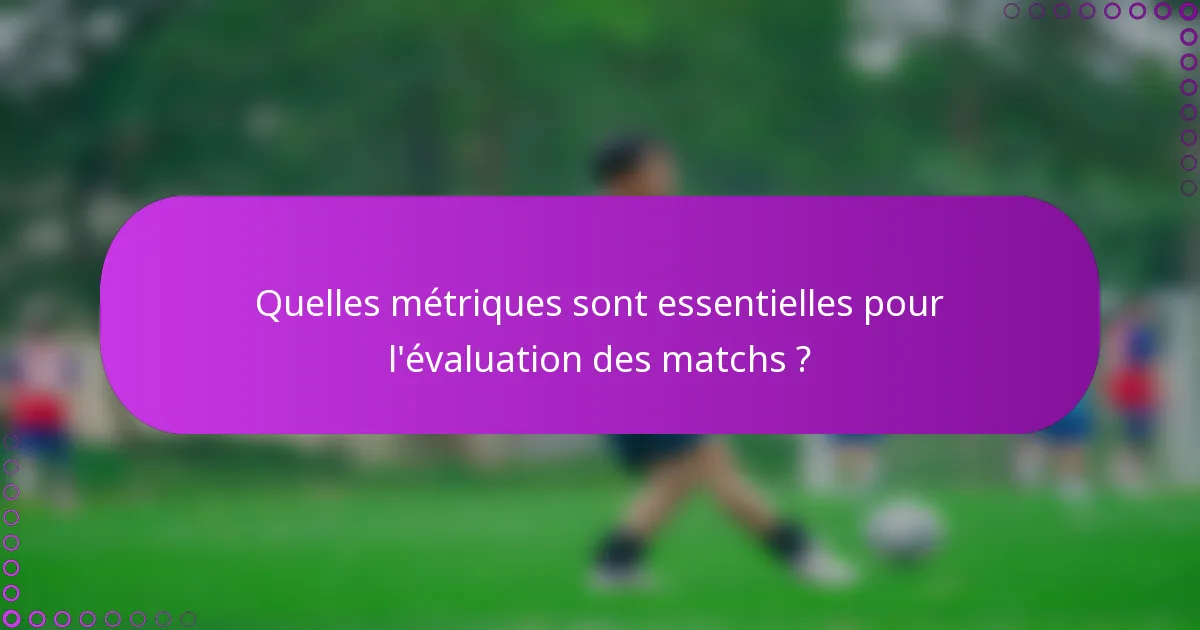 Quelles métriques sont essentielles pour l'évaluation des matchs ?