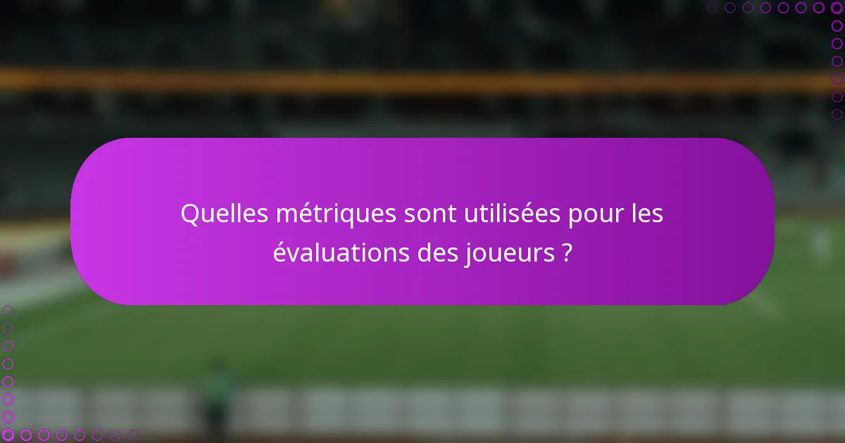 Quelles métriques sont utilisées pour les évaluations des joueurs ?