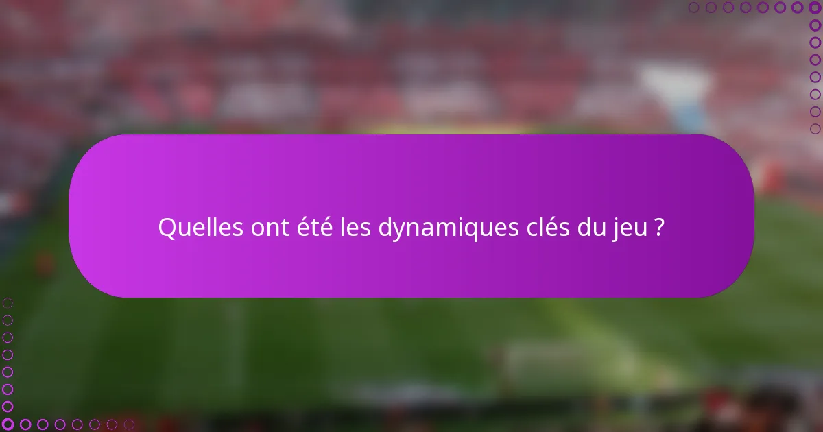 Quelles ont été les dynamiques clés du jeu ?