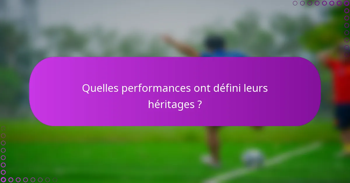 Quelles performances ont défini leurs héritages ?