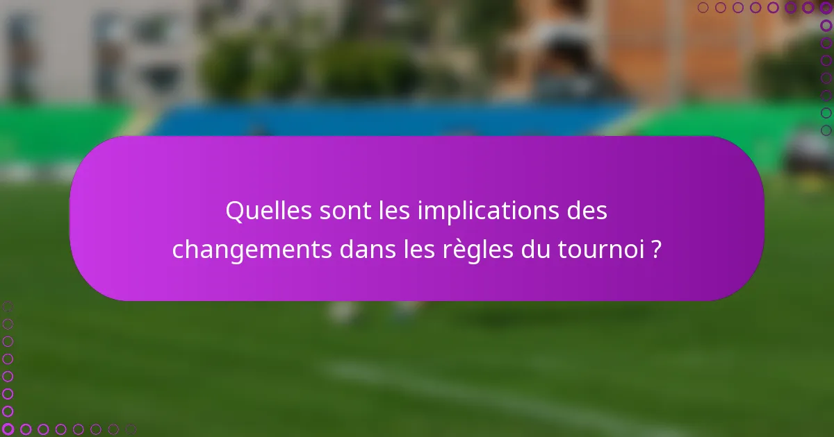 Quelles sont les implications des changements dans les règles du tournoi ?