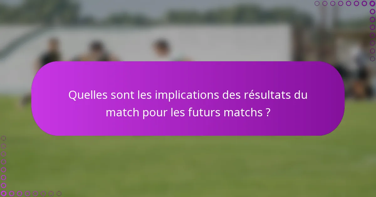Quelles sont les implications des résultats du match pour les futurs matchs ?
