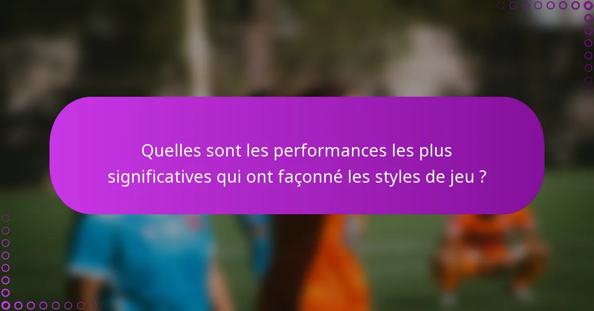 Quelles sont les performances les plus significatives qui ont façonné les styles de jeu ?