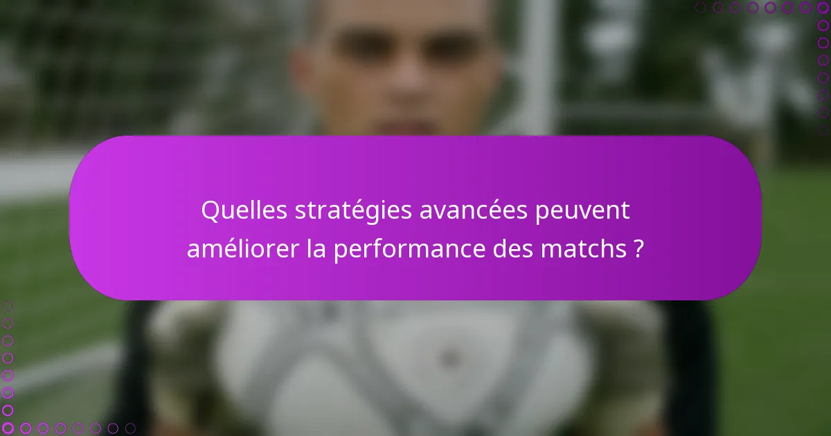 Quelles stratégies avancées peuvent améliorer la performance des matchs ?
