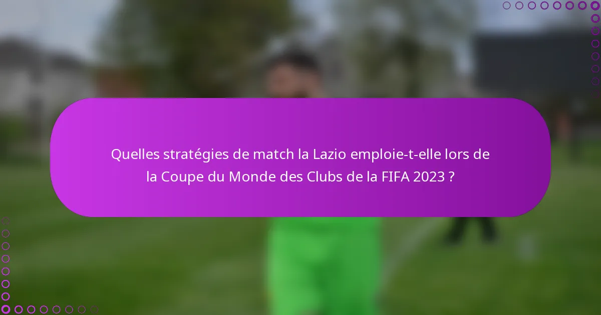 Quelles stratégies de match la Lazio emploie-t-elle lors de la Coupe du Monde des Clubs de la FIFA 2023 ?
