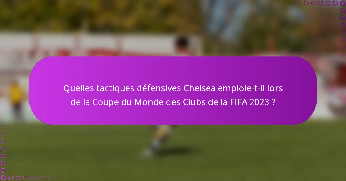 Quelles tactiques défensives Chelsea emploie-t-il lors de la Coupe du Monde des Clubs de la FIFA 2023 ?