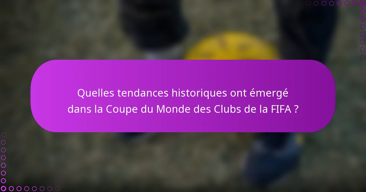 Quelles tendances historiques ont émergé dans la Coupe du Monde des Clubs de la FIFA ?
