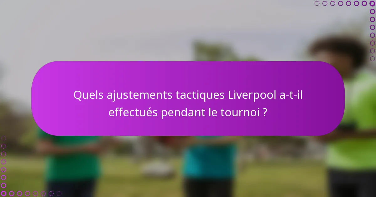 Quels ajustements tactiques Liverpool a-t-il effectués pendant le tournoi ?