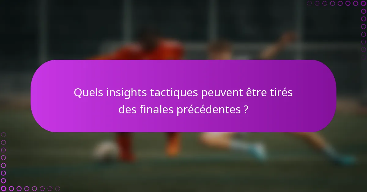 Quels insights tactiques peuvent être tirés des finales précédentes ?