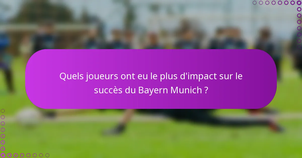 Quels joueurs ont eu le plus d'impact sur le succès du Bayern Munich ?