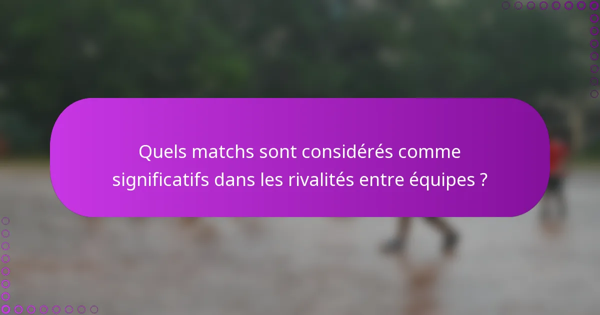 Quels matchs sont considérés comme significatifs dans les rivalités entre équipes ?