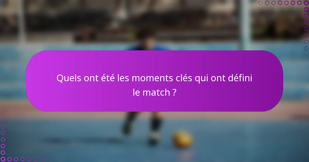 Quels ont été les moments clés qui ont défini le match ?