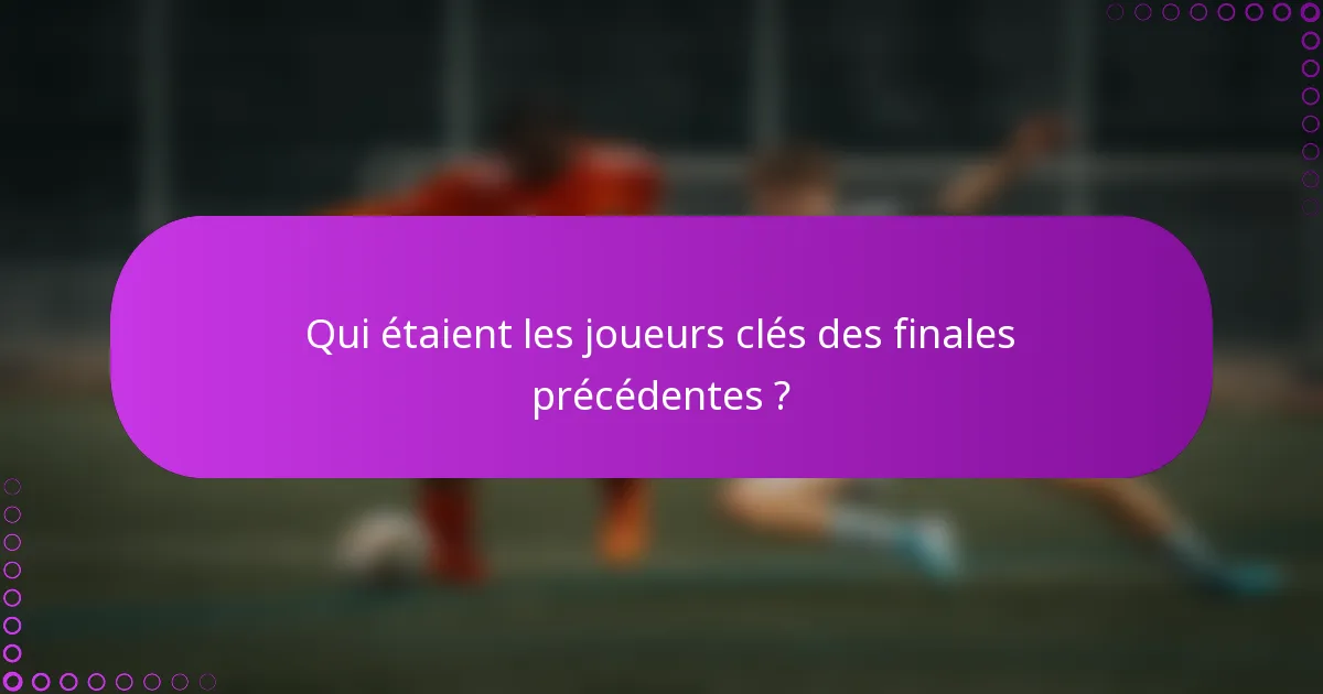 Qui étaient les joueurs clés des finales précédentes ?