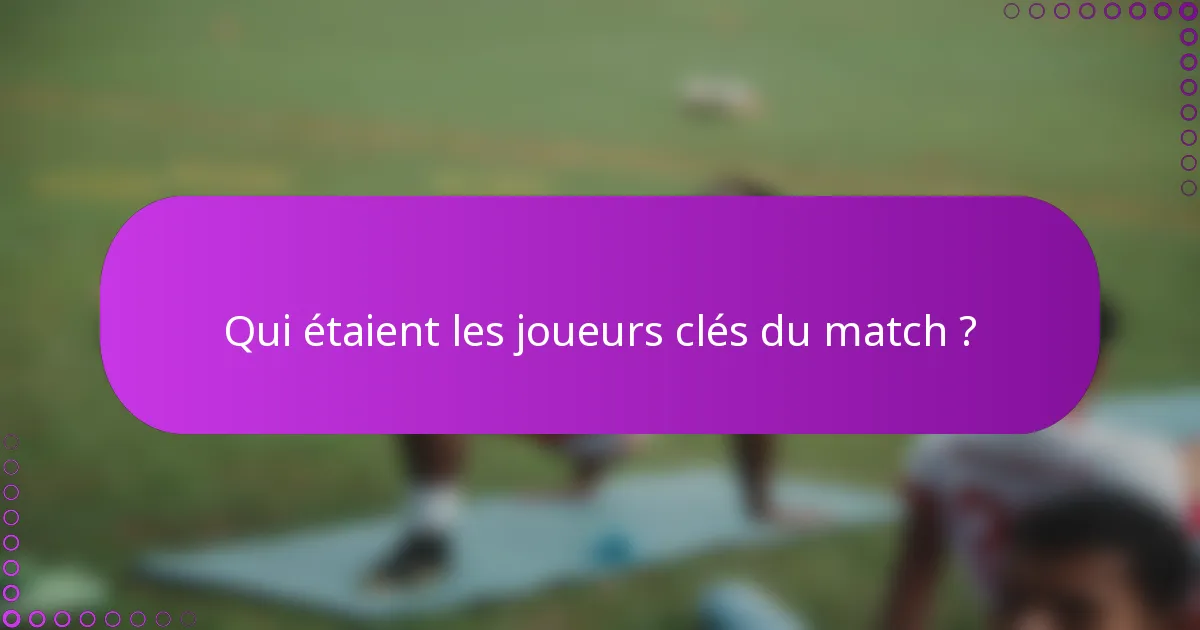 Qui étaient les joueurs clés du match ?